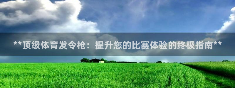 极悦平台注册申请流程详解图：**顶级体育发令枪：提升