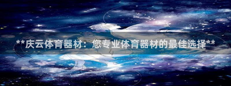极悦官网首页登录入口网址：**庆云体育器材：您专业体