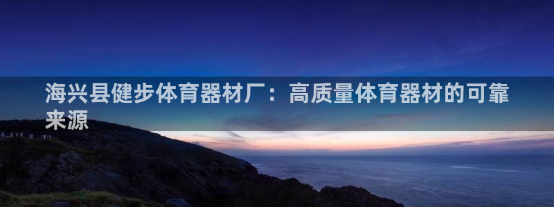 极悦平台和蓝狮平台区别是什么：海兴县健步体育器材厂：