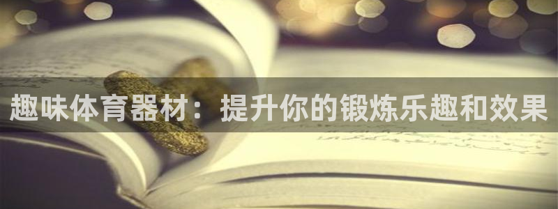 极悦娱乐代理怎么样可靠吗：趣味体育器材：提升你的锻炼