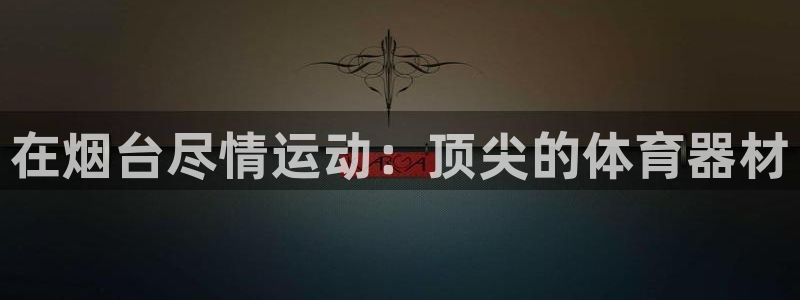 极悦娱乐贴吧最新消息：在烟台尽情运动：顶尖的体育器材