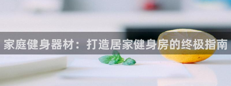 极悦娱乐官网最新版本更新内容下载：家庭健身器材：打造