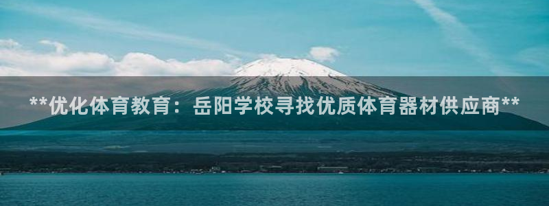 极悦娱乐的创始人背景故事简介：**优化体育教育：岳阳