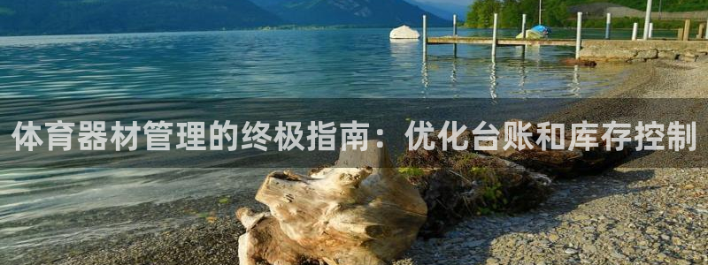 极悦娱乐代理人是谁啊：体育器材管理的终极指南：优化台