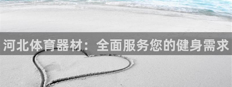 极悦平台app安全吗：河北体育器材：全面服务您的健身