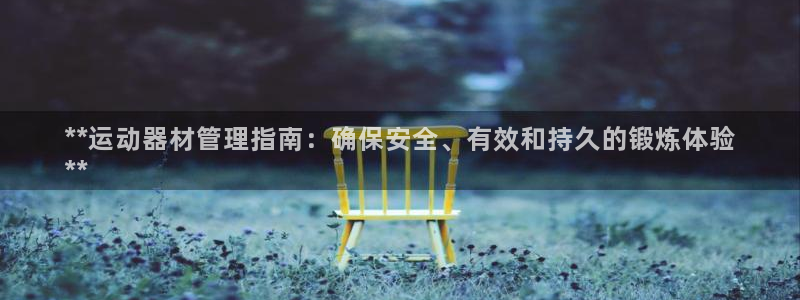 极悦娱乐官网下载：**运动器材管理指南：确保安全、有