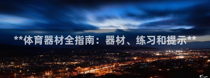 极悦平台官网登录网址是什么：**体育器材全指南：器材