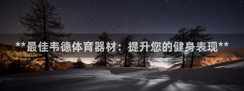极悦娱乐贴吧：**最佳韦德体育器材：提升您的健身表现