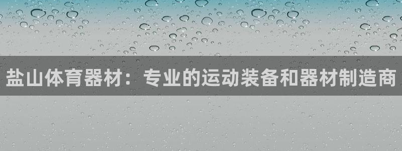 极悦娱乐官方网站入口：盐山体育器材：专业的运动装备和