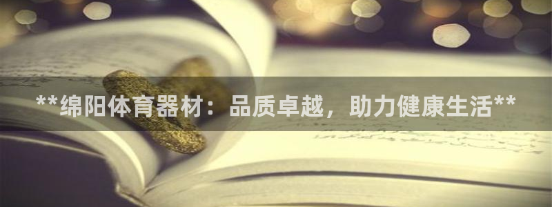 极悦平台官网登录不了：**绵阳体育器材：品质卓越，助