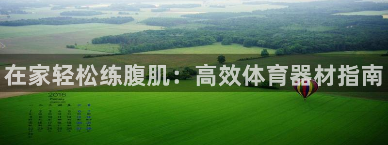 极悦娱乐旗下艺人名单：在家轻松练腹肌：高效体育器材指
