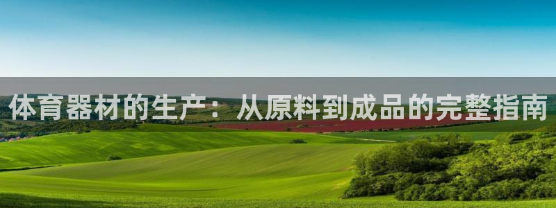极悦娱乐官方网站首页：体育器材的生产：从原料到成品的