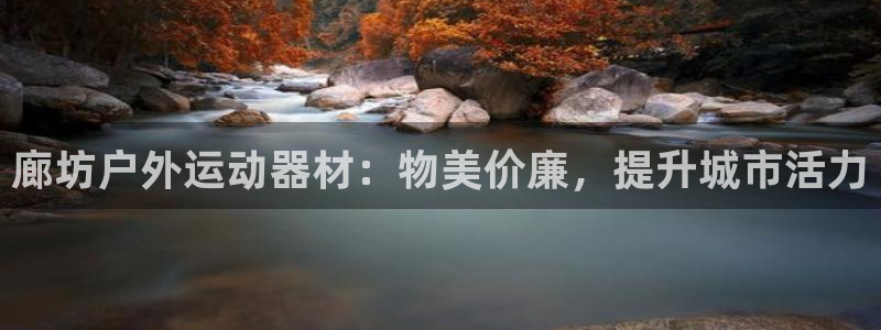 极悦娱乐会被骗吗知乎文章：廊坊户外运动器材：物美价廉