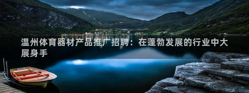 极悦平台有风险吗知乎：温州体育器材产品推广招聘：在蓬