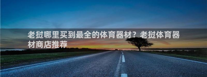 极悦官网的登录方法有哪些：老挝哪里买到最全的体育器材