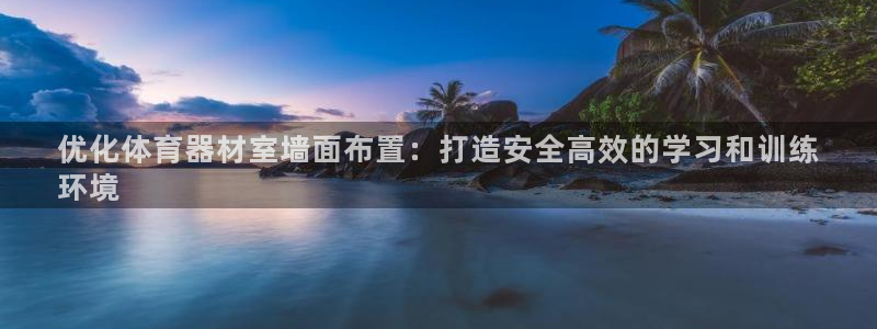 极悦平台官网下载中心app：优化体育器材室墙面布置：