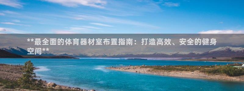 极悦平台官网登录：**最全面的体育器材室布置指南：打