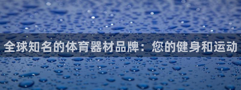 极悦娱乐下载官网安装：全球知名的体育器材品牌：您的健