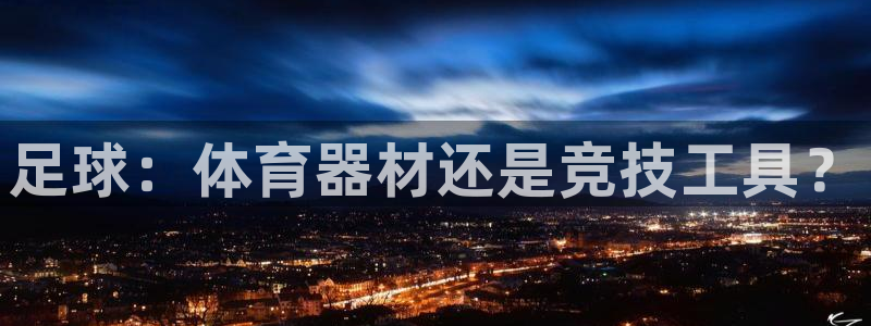 极悦平台股东名单：足球：体育器材还是竞技工具？