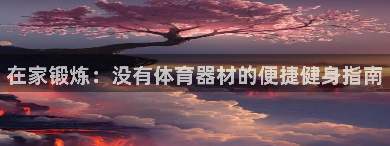 极悦娱乐会被骗吗知乎文章：在家锻炼：没有体育器材的便