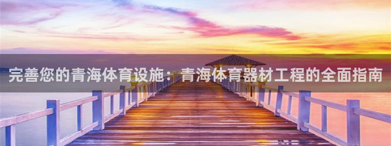 极悦娱乐成7O777：完善您的青海体育设施：青海体育器材工程