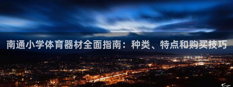 极悦娱乐官方网站下载：南通小学体育器材全面指南：种类