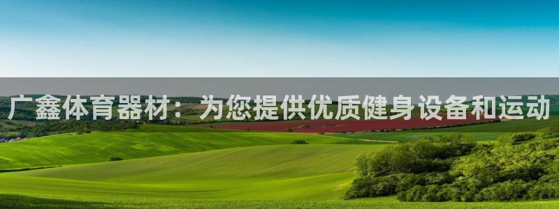 极悦平台注册登录入口网址：广鑫体育器材：为您提供优质
