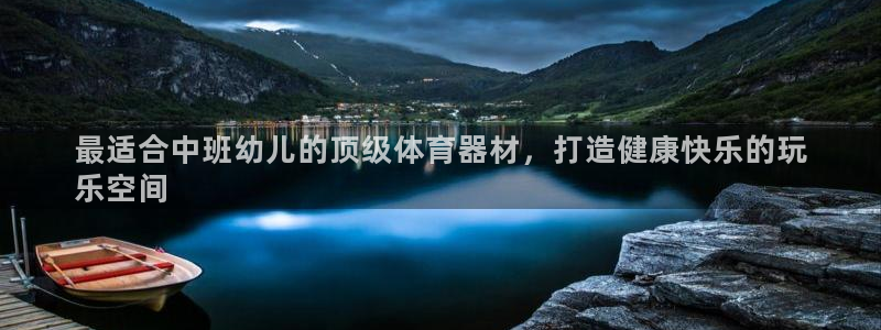 极悦平台官网入口网站：最适合中班幼儿的顶级体育器材，打造健康