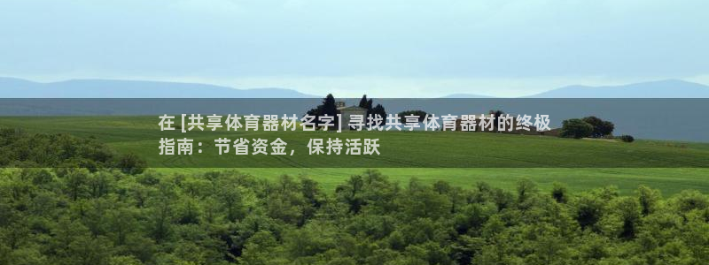 极悦平台官方网站首页下载：在 [共享体育器材名字] 