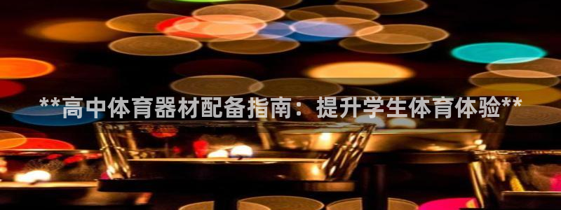 极悦平台平台注册方法与步骤是什么：**高中体育器材配备指南：