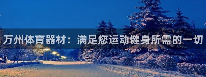 极悦平台是正规平台吗知乎：万州体育器材：满足您运动健