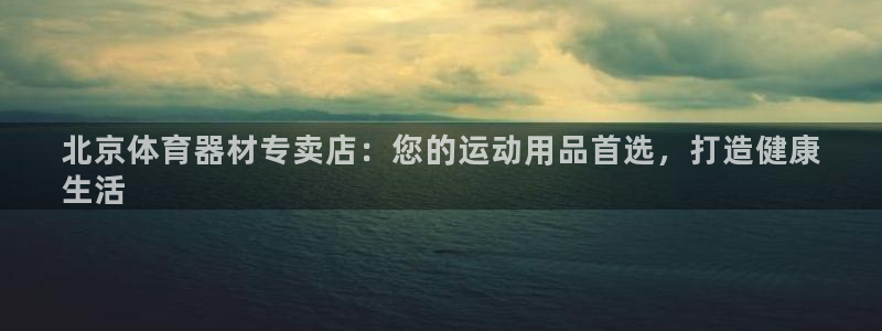 极悦平台注册官方网站下载安装苹果：北京体育器材专卖店