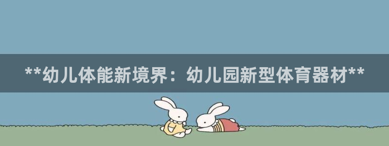 极悦平台注册登录入口官网：**幼儿体能新境界：幼儿园