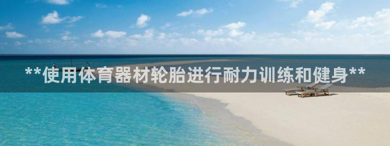 极悦平台官网登录入口网址是多少：**使用体育器材轮胎