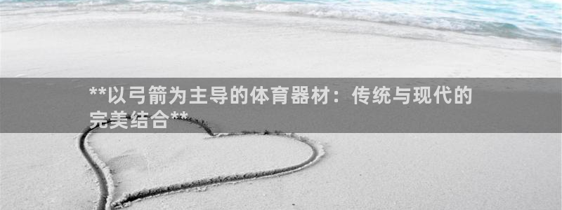 极悦娱乐是资金盘吗：**以弓箭为主导的体育器材：传统与现代的