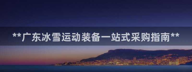 极悦官网：**广东冰雪运动装备一站式采购指南**