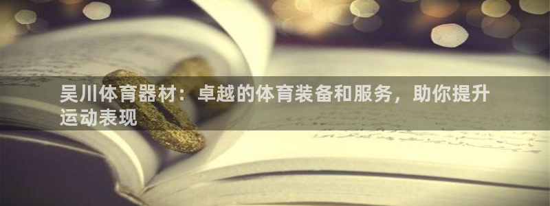 极悦平台官方网址是多少：吴川体育器材：卓越的体育装备和服务，