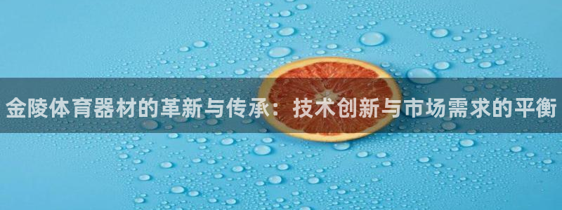 极悦平台注册流程视频：金陵体育器材的革新与传承：技术