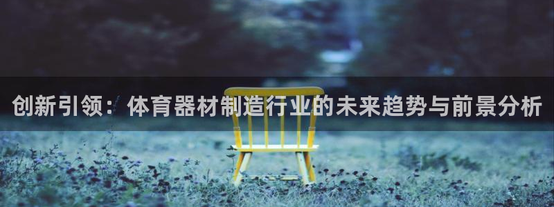 极悦平台官网登录最新版本更新内容介绍：创新引领：体育器材制造