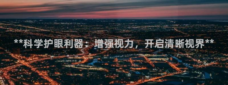 极悦平台注册的弊端及解决方法：**科学护眼利器：增强